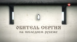 Д/с Твердыни мира. Обитель Сергия. На последнем рубеже. Серия 1
